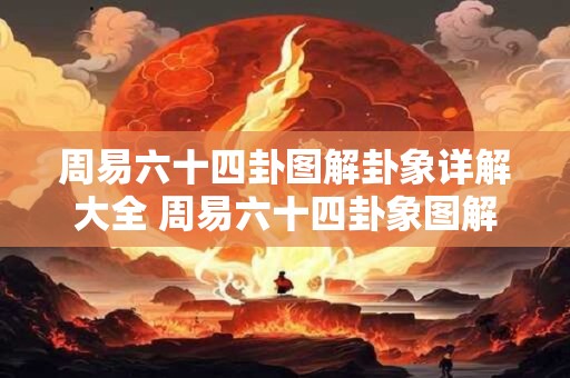 周易六十四卦图解卦象详解大全 周易六十四卦象图解 周易六十四卦图解卦象详解大全 周易六十四卦象图解