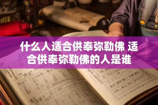 什么人适合供奉弥勒佛 适合供奉弥勒佛的人是谁
