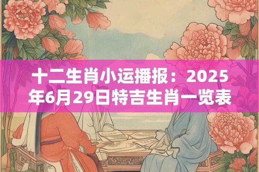 十二生肖小运播报：2025年6月29日特吉生肖一览表