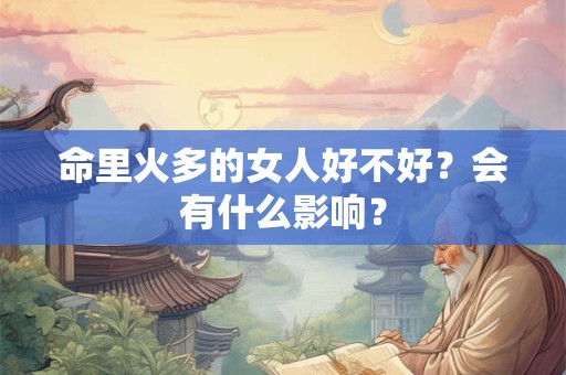 命里火多的女人好不好?会有什么影响? 命里火多的女人好不好?会有什么影响?