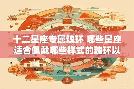 十二星座专属魂环 哪些星座适合佩戴哪些样式的魂环以十二星座专属魂环为例