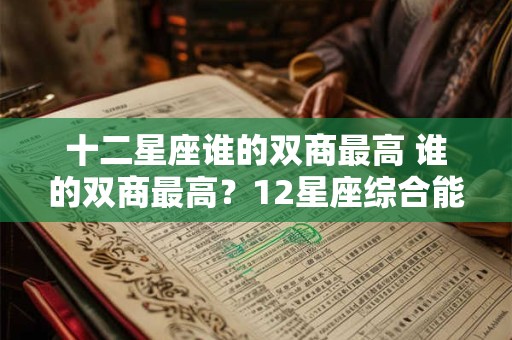 十二星座谁的双商最高 谁的双商最高?12星座综合能力排行榜 十二星座谁的双商最高 谁的双商最高?12星座综合能力排行榜