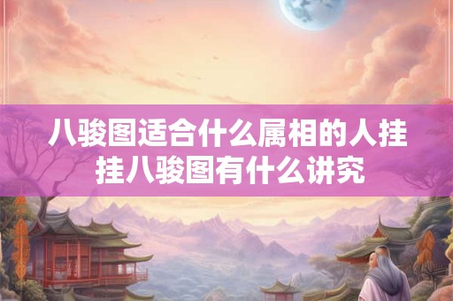 八骏图适合什么属相的人挂 挂八骏图有什么讲究