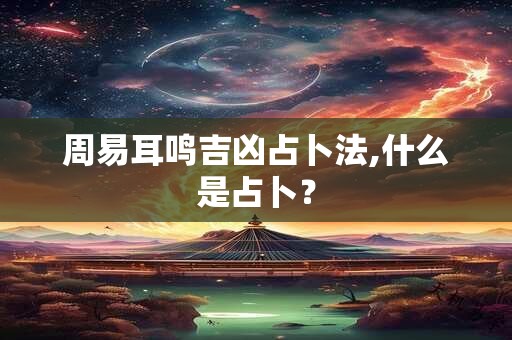 周易耳鸣吉凶占卜法,什么是占卜？