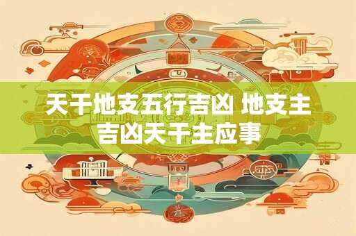 天干地支五行吉凶 地支主吉凶天干主应事