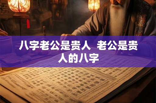 八字老公是贵人  老公是贵人的八字