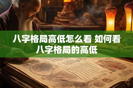 八字格局高低怎么看 如何看八字格局的高低
