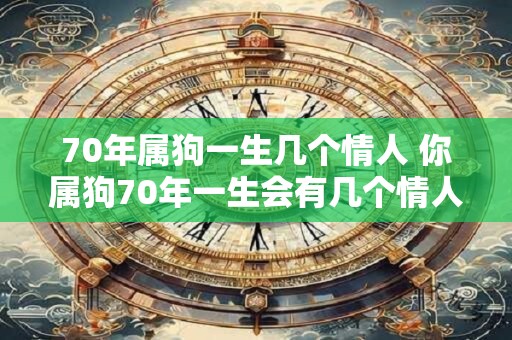 70年属狗一生几个情人 你属狗70年一生会有几个情人