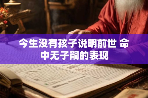 今生没有孩子说明前世 命中无子嗣的表现