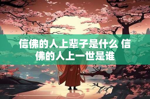 信佛的人上辈子是什么 信佛的人上一世是谁