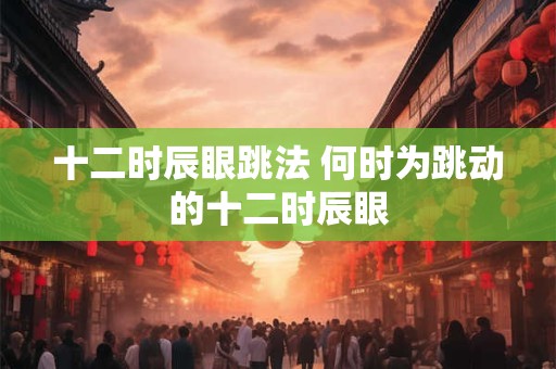 十二时辰眼跳法 何时为跳动的十二时辰眼