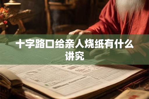 十字路口给亲人烧纸有什么讲究