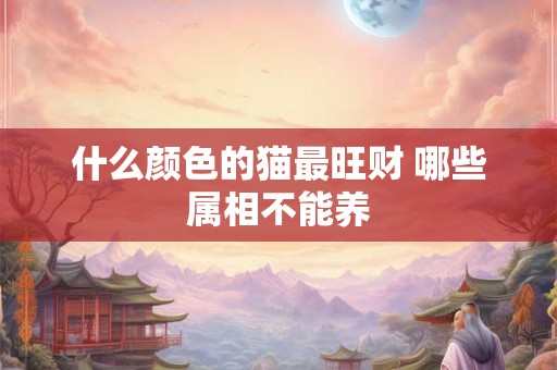 什么颜色的猫最旺财 哪些属相不能养