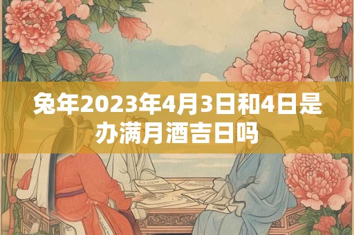 兔年2023年4月3日和4日是办满月酒吉日吗