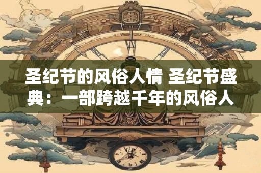 圣纪节的风俗人情 圣纪节盛典：一部跨越千年的风俗人情史