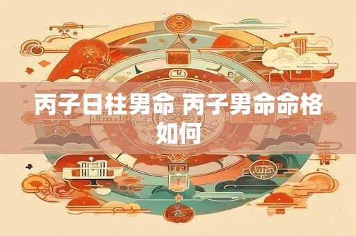 丙子日柱男命 丙子男命命格如何