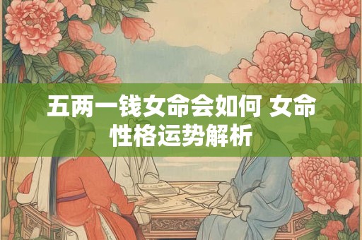 五两一钱女命会如何 女命性格运势解析