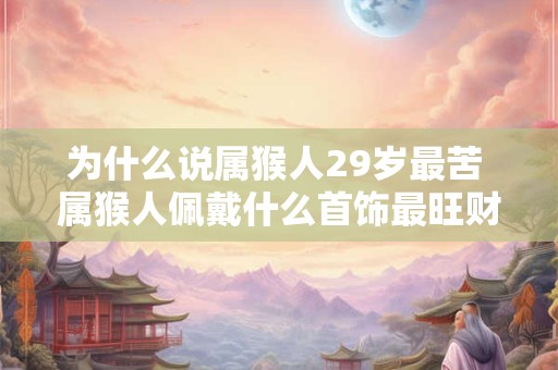 为什么说属猴人29岁最苦 属猴人佩戴什么首饰最旺财