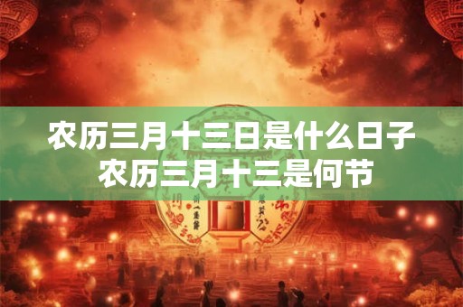农历三月十三日是什么日子 农历三月十三是何节