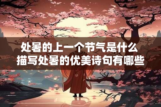 处暑的上一个节气是什么 描写处暑的优美诗句有哪些