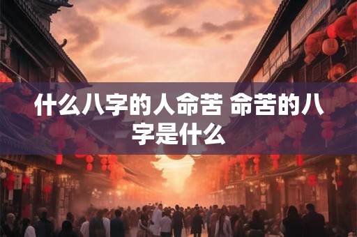 什么八字的人命苦 命苦的八字是什么