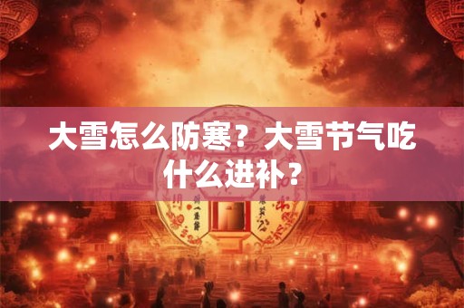 大雪怎么防寒？大雪节气吃什么进补？