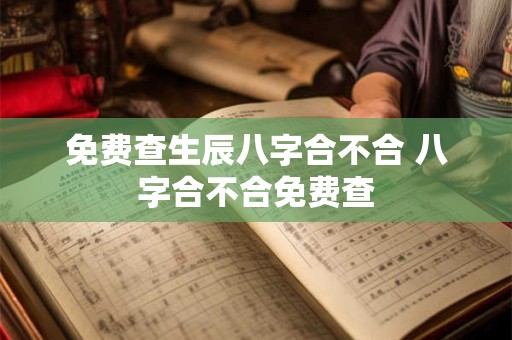 免费查生辰八字合不合 八字合不合免费查