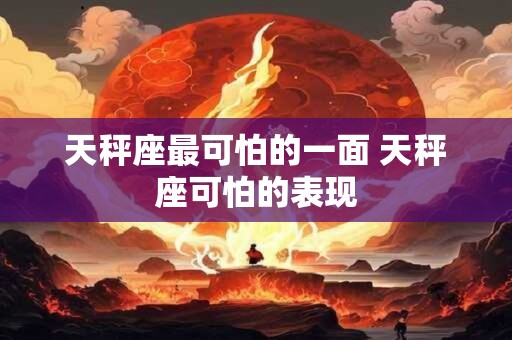 天秤座最可怕的一面 天秤座可怕的表现