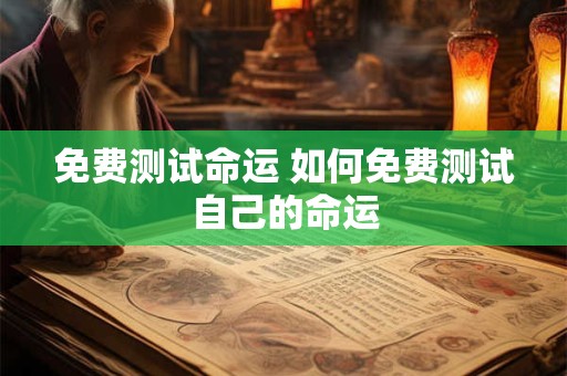 免费测试命运 如何免费测试自己的命运