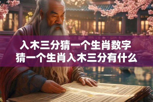 入木三分猜一个生肖数字 猜一个生肖入木三分有什么数字