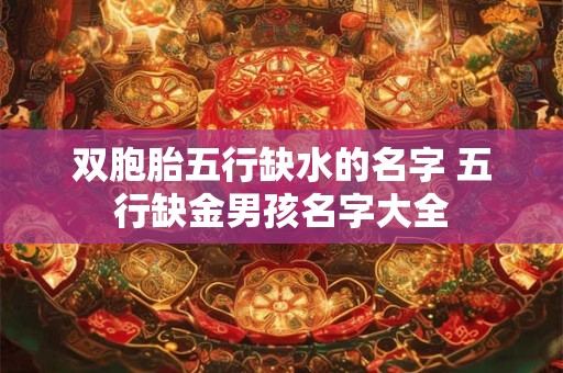双胞胎五行缺水的名字 五行缺金男孩名字大全