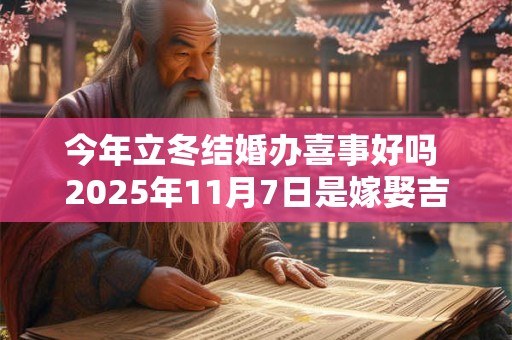 今年立冬结婚办喜事好吗 2025年11月7日是嫁娶吉日吗