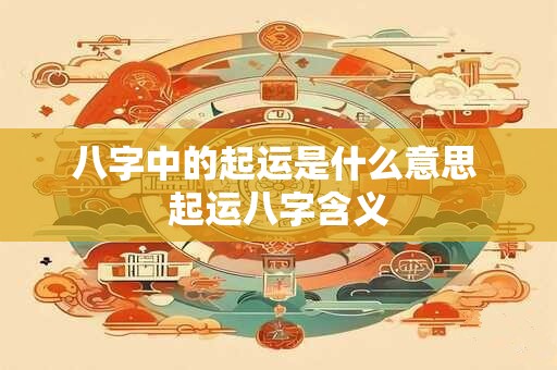 八字中的起运是什么意思 起运八字含义