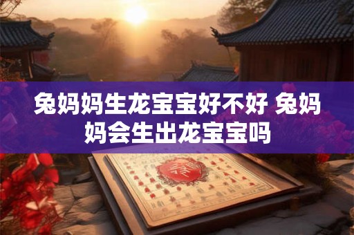 兔妈妈生龙宝宝好不好 兔妈妈会生出龙宝宝吗