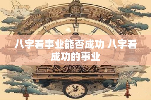 八字看事业能否成功 八字看成功的事业