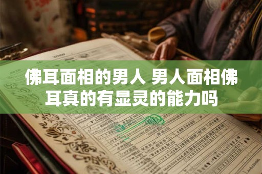 佛耳面相的男人 男人面相佛耳真的有显灵的能力吗
