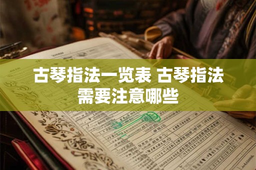 古琴指法一览表 古琴指法需要注意哪些