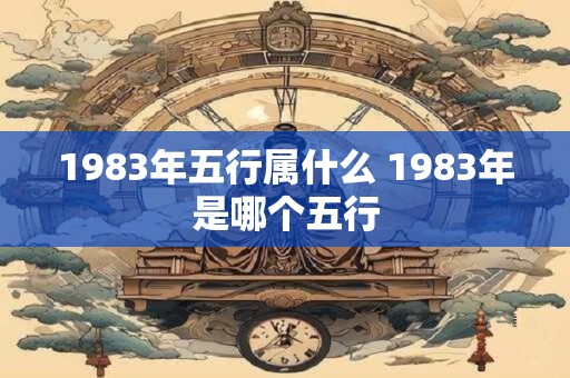 1983年五行属什么 1983年是哪个五行