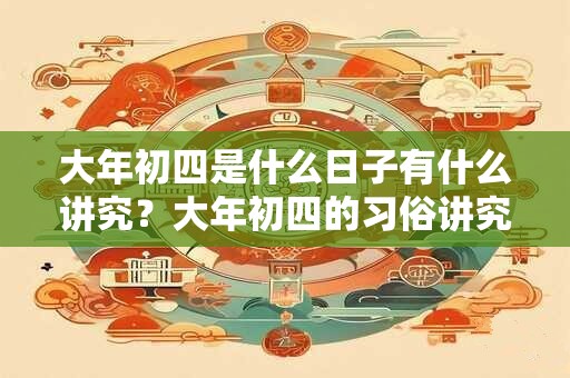 大年初四是什么日子有什么讲究？大年初四的习俗讲究