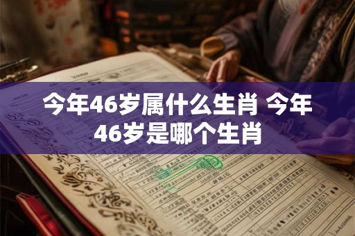 今年46岁属什么生肖 今年46岁是哪个生肖 今年46岁属什么生肖 今年46岁是哪个生肖