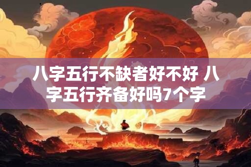 八字五行不缺者好不好 八字五行齐备好吗7个字 八字五行不缺者好不好 八字五行齐备好吗7个字