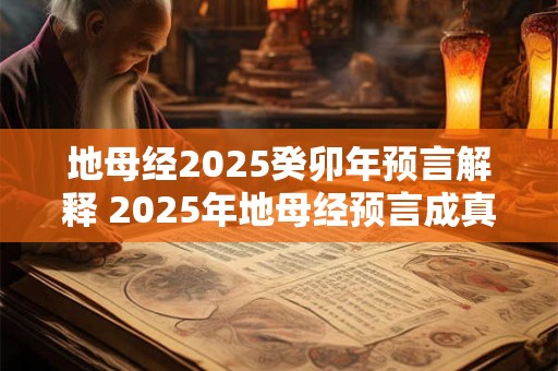 地母经2025癸卯年预言解释 2025年地母经预言成真 地母经2025癸卯年预言解释 2025年地母经预言成真