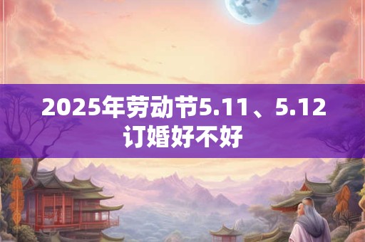 2026年劳动节5.11、5.12订婚好不好