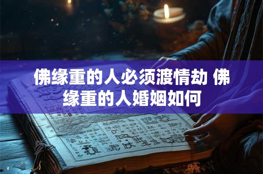 佛缘重的人必须渡情劫 佛缘重的人婚姻如何