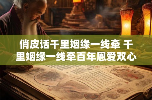 俏皮话千里姻缘一线牵 千里姻缘一线牵百年恩爱双心结