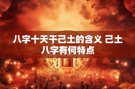 八字十天干己土的含义 己土八字有何特点
