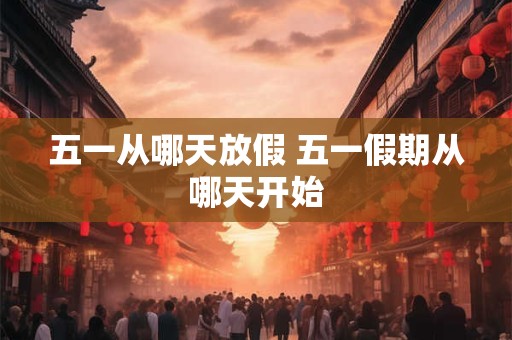 五一从哪天放假 五一假期从哪天开始