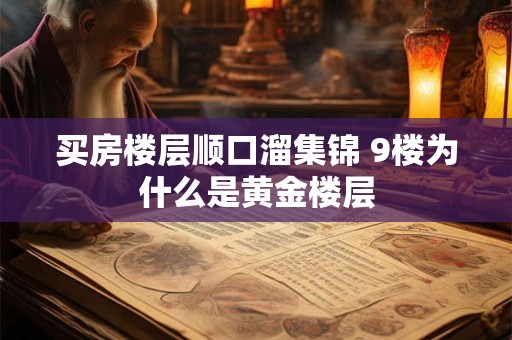 买房楼层顺口溜集锦 9楼为什么是黄金楼层