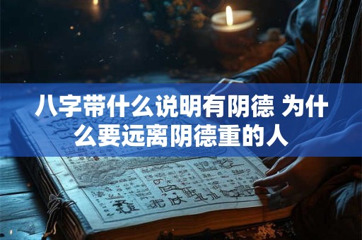 八字带什么说明有阴德 为什么要远离阴德重的人