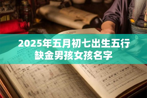 2025年五月初七出生五行缺金男孩女孩名字